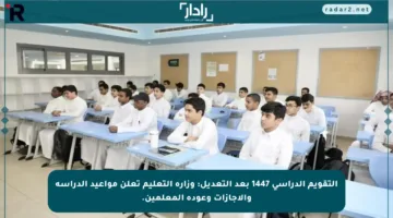 التقويم الدراسي 1447 بعد التعديل: وزارة التعليم تعلن مواعيد الدراسة والإجازات وعودة المعلمين.